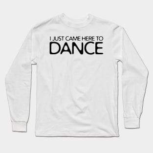 I JUST CAME HERE TO DANCE Long Sleeve T-Shirt